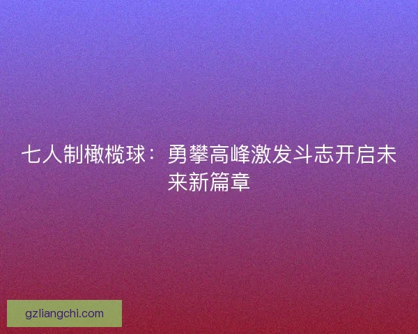 七人制橄榄球：勇攀高峰激发斗志开启未来新篇章