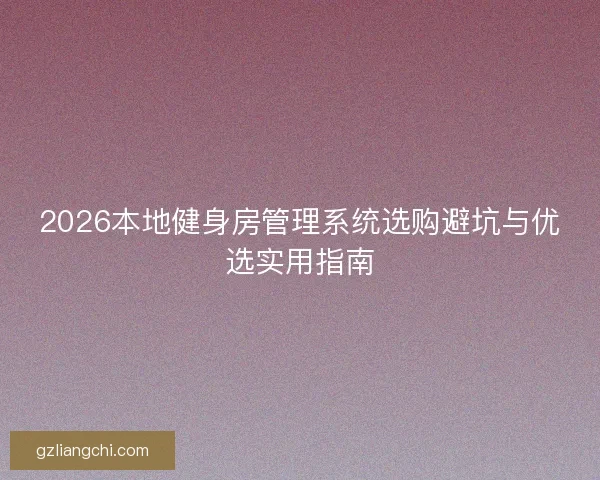 2026本地健身房管理系统选购避坑与优选实用指南